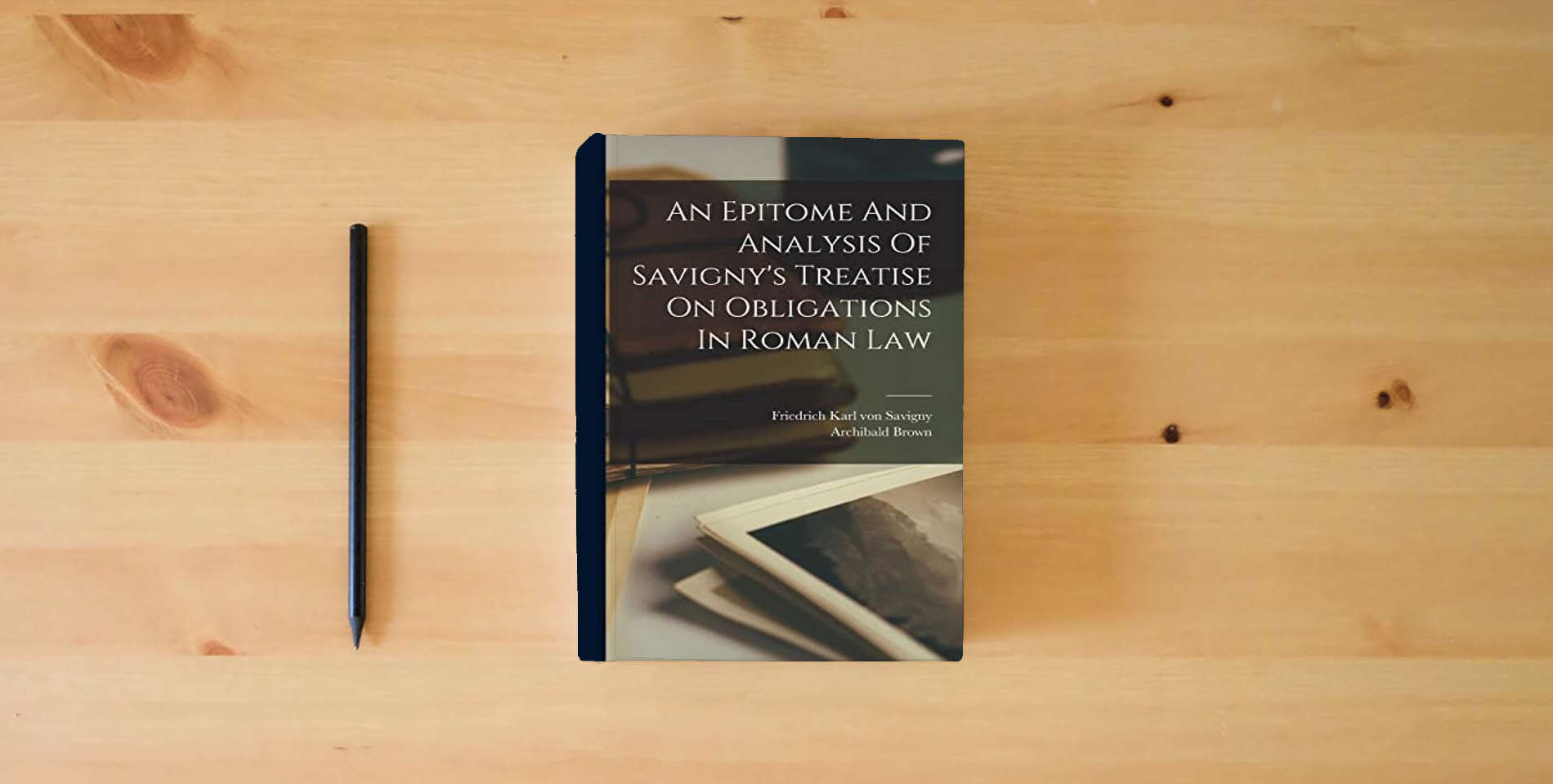 The book An Epitome And Analysis Of Savigny's Treatise On Obligations In Roman Law is on the table