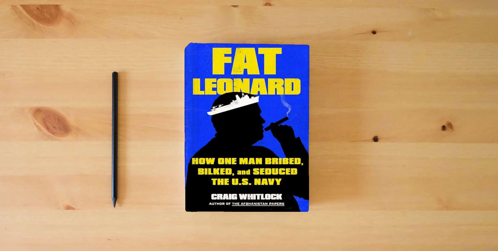 The book Fat Leonard: How One Man Bribed, Bilked, and Seduced the U.S. Navy is on the table
