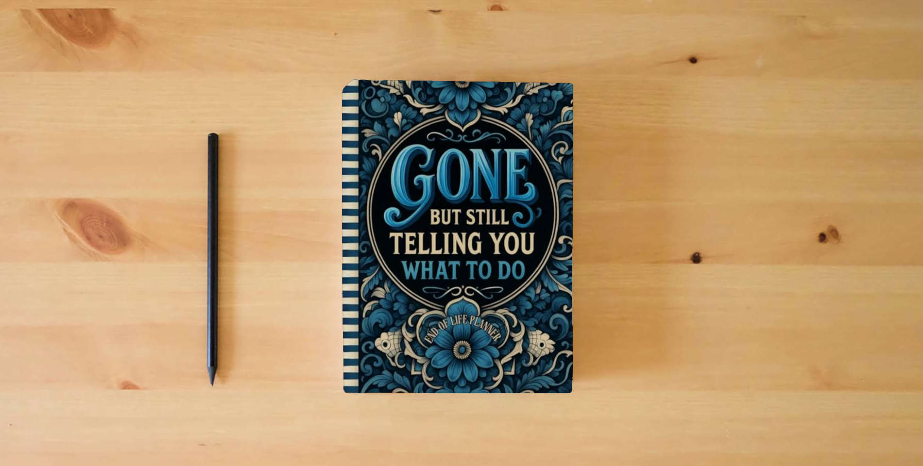 The book Funny End of Life Planner: Gone But Still Telling You What To Do: Final Wishes Planning Guide for Your Loved Ones | Organize What to Do When I’m Gone, ... Instructions, and My “I’m Dead Now What” Plan is on the table