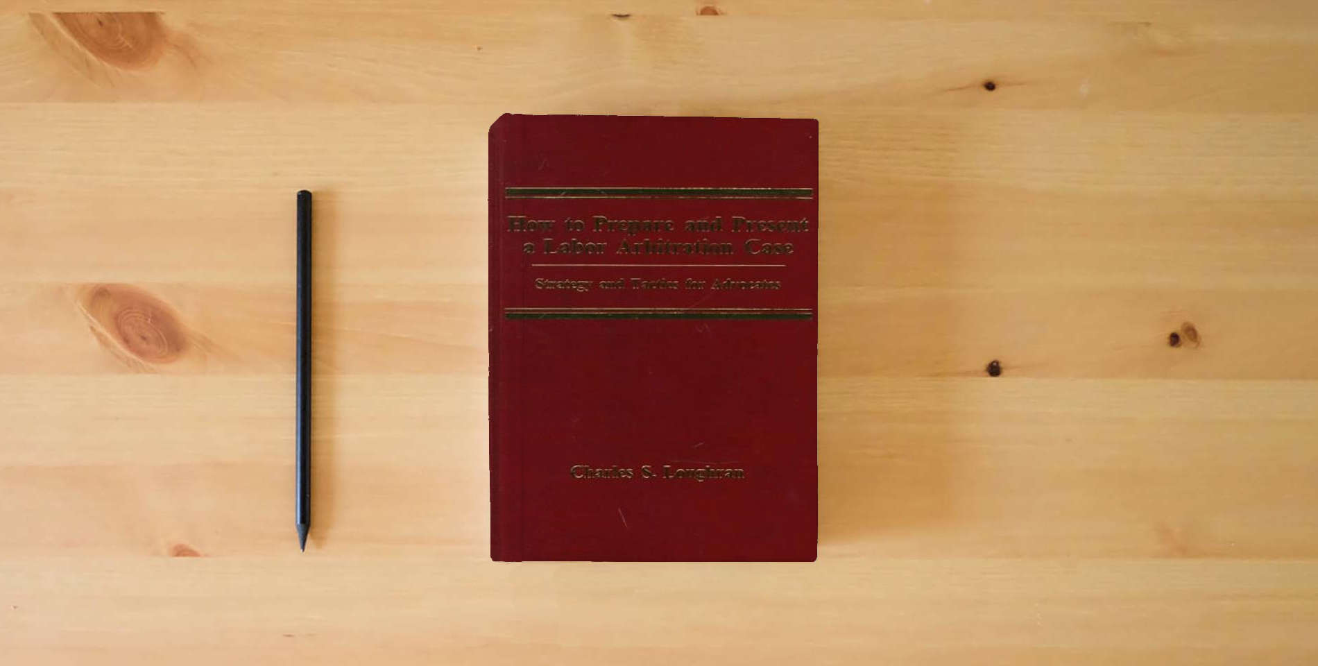The book How to Prepare and Present a Labor Arbitration Case: Strategy and Tactics for Advocates is on the table