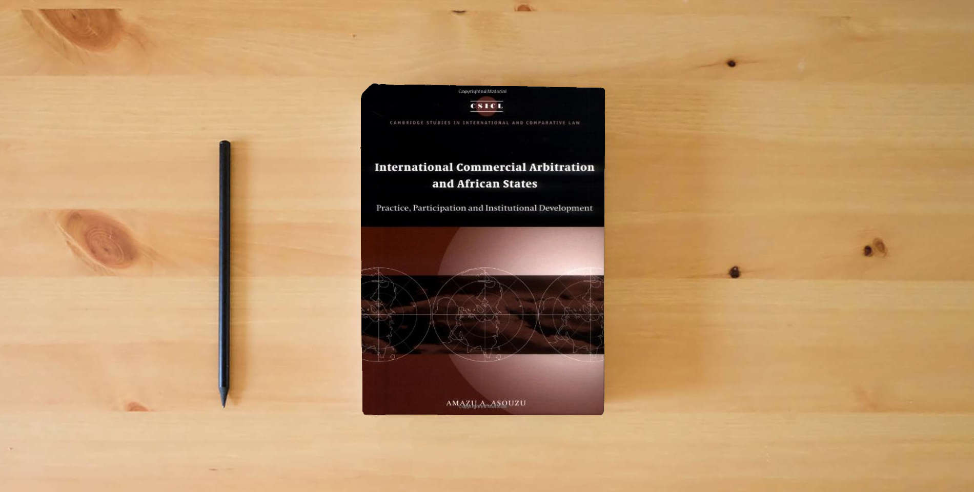 The book International Commercial Arbitration and African States: Practice, Participation and Institutional Development (Cambridge Studies in International and Comparative Law, Series Number 18) is on the table