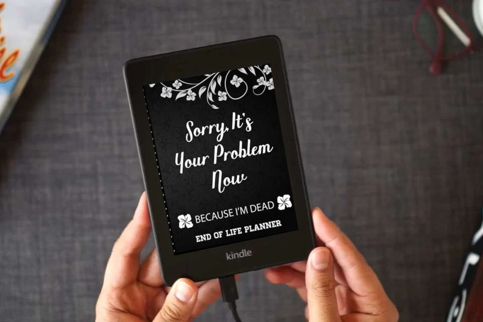 Read Online Sorry It's Your Problem Now, Because I'm Dead: End of Life Planner that Includes A Complete Record of My Accounts, Heirlooms and More as a Kindle eBook