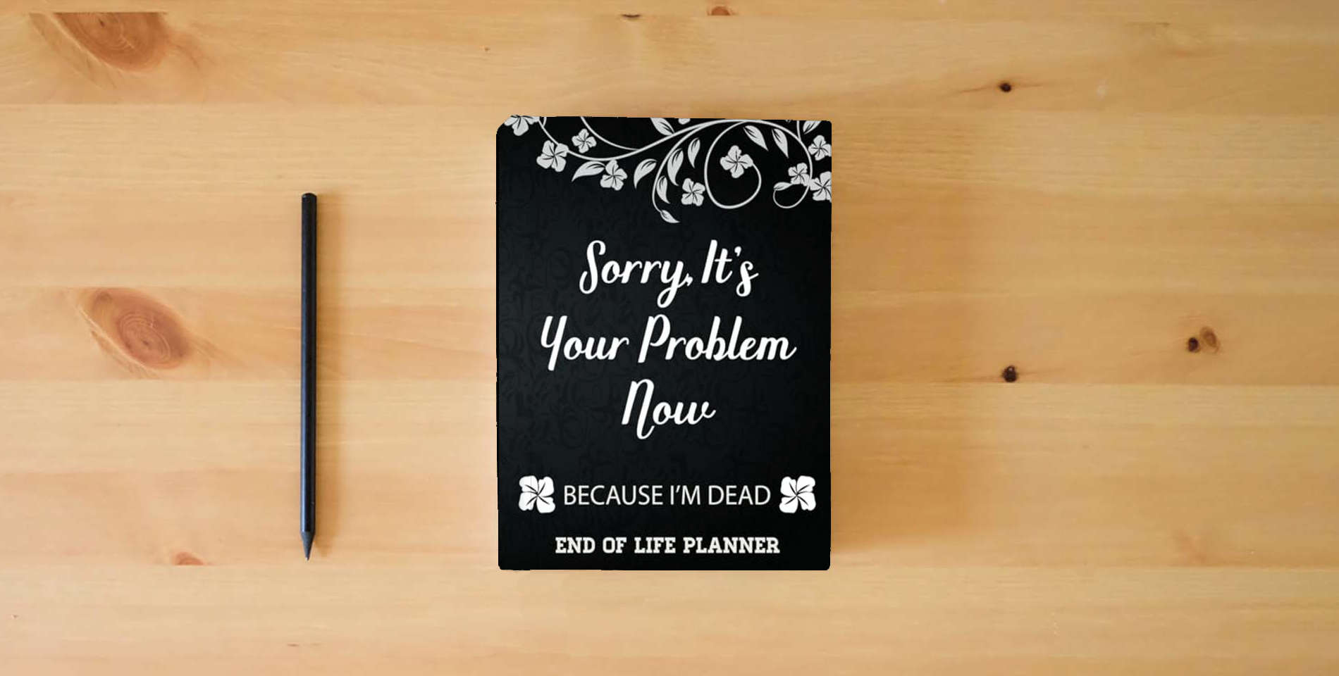 The book Sorry It's Your Problem Now, Because I'm Dead: End of Life Planner that Includes A Complete Record of My Accounts, Heirlooms and More is on the table