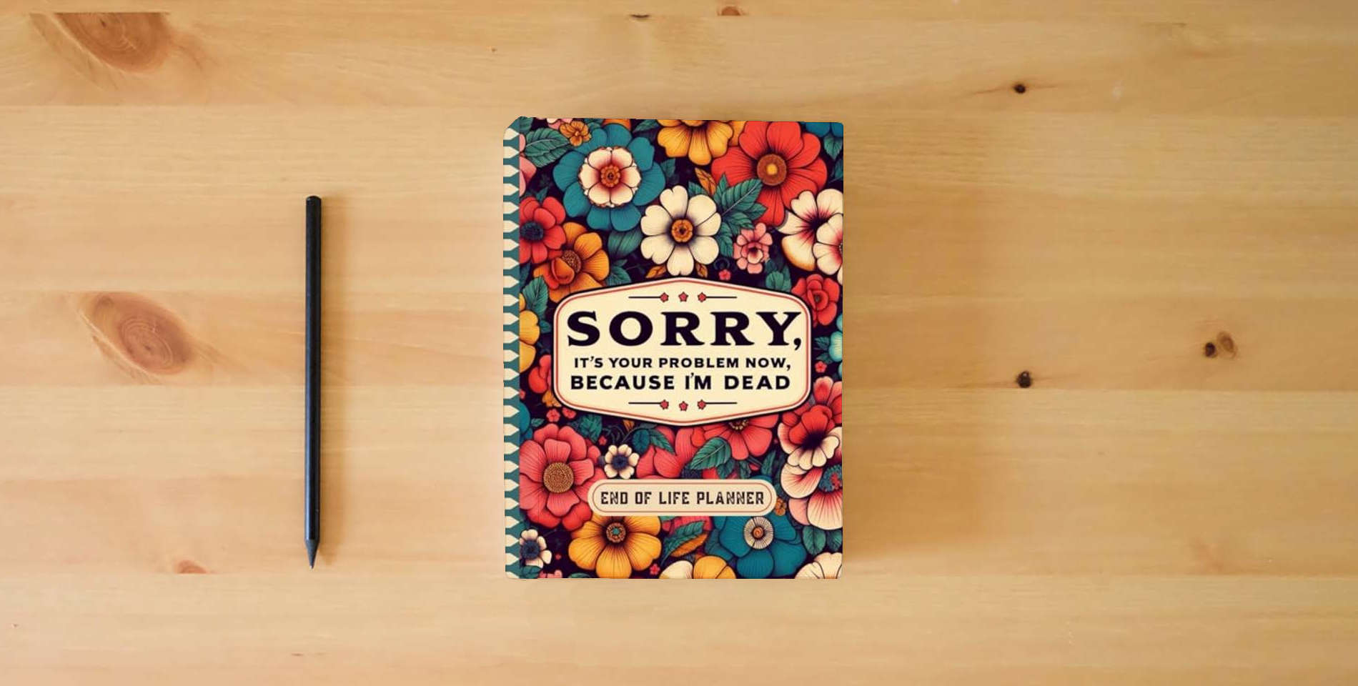 The book Sorry, it’s Your Problem Now, Because I'm Dead: The Final Wishes Planner provides your loved ones with easy access to all crucial information once you’re gone. is on the table