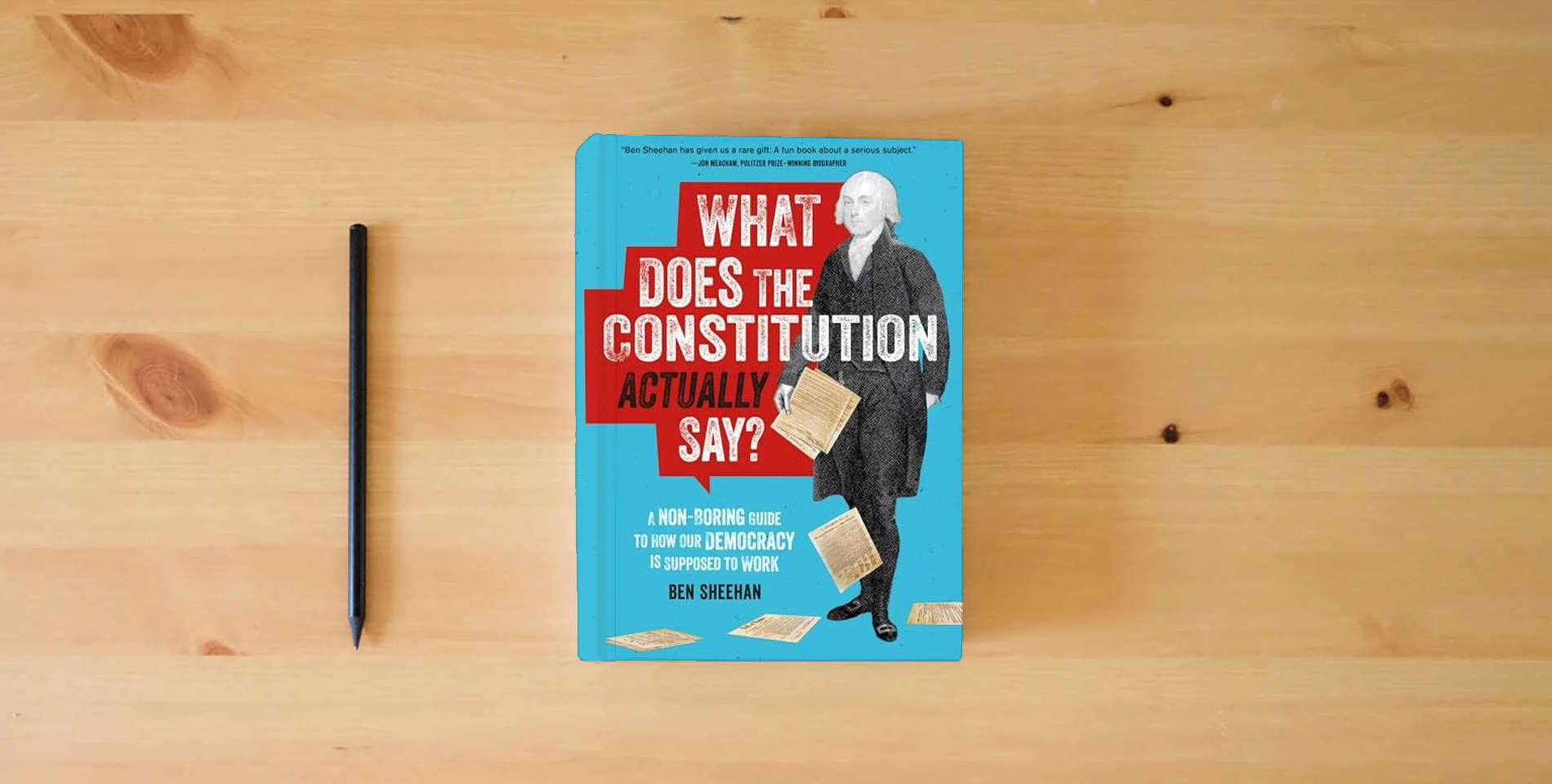 The book What Does the Constitution Actually Say?: A Non-Boring Guide to How Our Democracy Is Supposed to Work is on the table