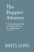 Book Cover: The Happier Attorney: A Comprehensive Guide to Charging Flat Fees for Legal Services