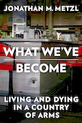 Book Cover: What We've Become: Living and Dying in a Country of Arms
