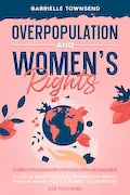 Book Cover: Overpopulation And Women's Rights: A Feminist Exploration On Birth Population Control and Management: A Look at Gender Inequities, Reproductive Rights, Family Planning, Policy & Global Collaborations