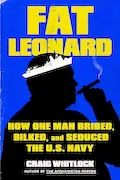 Book Cover: Fat Leonard: How One Man Bribed, Bilked, and Seduced the U.S. Navy