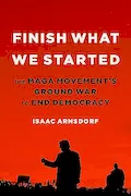 Book Cover: Finish What We Started: The MAGA Movement’s Ground War to End Democracy