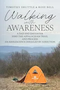 Book Cover: Walking with Awareness: A Dad and Daughter Hike the Appalachian Trail and Process an Adolescence Derailed by Addiction
