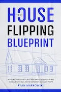 Book Cover: The House Flipping Blueprint: A Step-by-Step Guide to Buy, Renovate, and Resell Homes to Scale Your Real Estate Empire for Maximum Profit