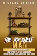 The Top Shelf Man: How the top 5% of men build wealth, live life on their terms, & keep high-value women Book Cover: The Top Shelf Man: How the top 5% of men build wealth, live life on their terms, & keep high-value women