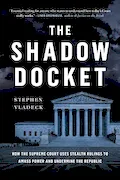 Book Cover: The Shadow Docket: How the Supreme Court Uses Stealth Rulings to Amass Power and Undermine the Republic
