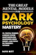 The Great Mental Models for Dark Psychology Mastery: 101+ Practical Techniques & Exercises to Defend Against Manipulation, Brainwashing & Mental Warfare + Learn Positive NLP, Persuasion & Psychology Book Cover: The Great Mental Models for Dark Psychology Mastery: 101+ Practical Techniques & Exercises to Defend Against Manipulation, Brainwashing & Mental Warfare + Learn Positive NLP, Persuasion & Psychology