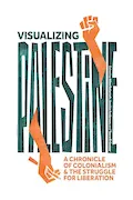Book Cover: Visualizing Palestine: A Chronicle of Colonialism and the Struggle for Liberation