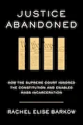 Book Cover: Justice Abandoned: How the Supreme Court Ignored the Constitution and Enabled Mass Incarceration