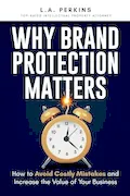 Book Cover: Why Brand Protection Matters: How to Avoid Costly Mistakes and Increase the Value of Your Business