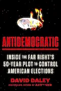 Book Cover: Antidemocratic: Inside the Far Right's 50-Year Plot to Control American Elections
