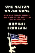 Book Cover: One Nation Under Guns: How Gun Culture Distorts Our History and Threatens Our Democracy