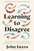 Book Cover: Learning to Disagree: The Surprising Path to Navigating Differences with Empathy and Respect