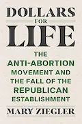 Book Cover: Dollars for Life: The Anti-Abortion Movement and the Fall of the Republican Establishment