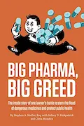 Book Cover: Big Pharma, Big Greed: The Inside Story of One Lawyer's Battle to Stem the Flood of Dangerous Medicines and Protect Public Health