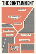 Book Cover: The Containment: Detroit, the Supreme Court, and the Battle for Racial Justice in the North