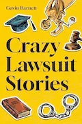 Book Cover: Crazy Lawsuit Stories: Discover 101 of The Most Bizarre, Hilarious, and Mind-Boggling Lawsuits Ever!