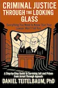 Criminal Justice Through the Looking Glass: Everything You Need to Know That Your Lawyer Won't Tell You - A Step-by-Step Guide to Surviving Jail and Prison from Arrest Through Appeals Book Cover: Criminal Justice Through the Looking Glass: Everything You Need to Know That Your Lawyer Won't Tell You - A Step-by-Step Guide to Surviving Jail and Prison from Arrest Through Appeals