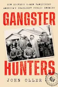 Book Cover: Gangster Hunters: How Hoover's G-men Vanquished America's Deadliest Public Enemies