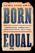 Book Cover: Born Equal: Remaking America’s Constitution, 1840–1920