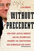 Book Cover: Without Precedent: How Chief Justice Roberts and His Accomplices Rewrote the Constitution and Dismantled Our Rights