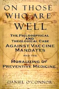 Book Cover: On Those Who Are Well: The Philosophical and Theological Case Against Vaccine Mandates and the Moralizing of Preventive Medicine