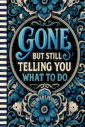 Book Cover: Funny End of Life Planner: Gone But Still Telling You What To Do: Final Wishes Planning Guide for Your Loved Ones | Organize What to Do When I’m Gone, ... Instructions, and My “I’m Dead Now What” Plan