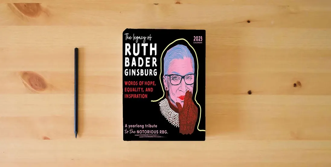 The book 2023 The Legacy of Ruth Bader Ginsburg Wall Calendar: Her Words of Hope, Equality and Inspiration ― A yearlong tribute to the notorious RBG (12-Month Art Calendar)} is on the table