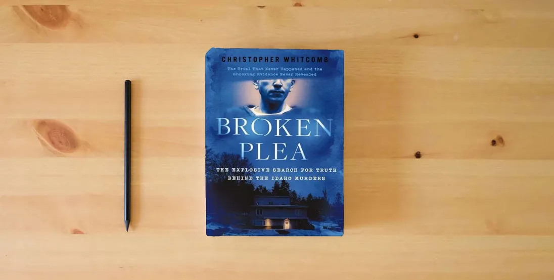 The book Broken Plea: The Explosive Search for Truth Behind the Idaho Murders} is on the table