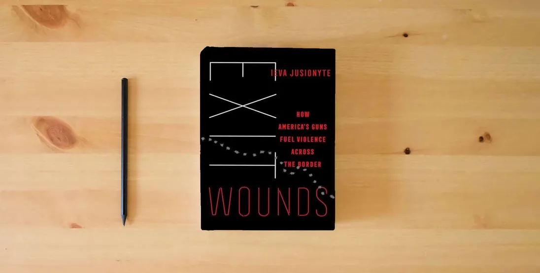 The book Exit Wounds: How America's Guns Fuel Violence across the Border (Volume 57) (California Series in Public Anthropology)} is on the table