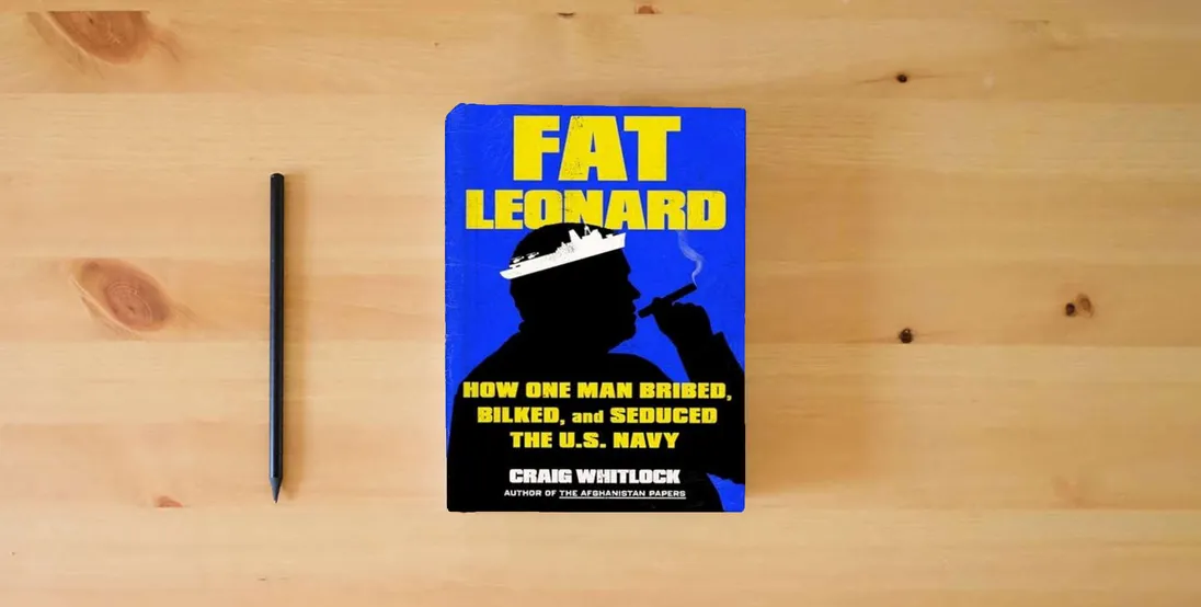 The book Fat Leonard: How One Man Bribed, Bilked, and Seduced the U.S. Navy} is on the table