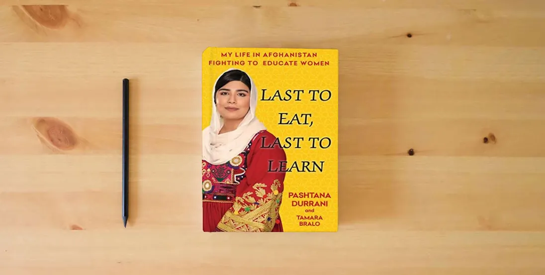 The book Last to Eat, Last to Learn: My Life in Afghanistan Fighting to Educate Women} is on the table