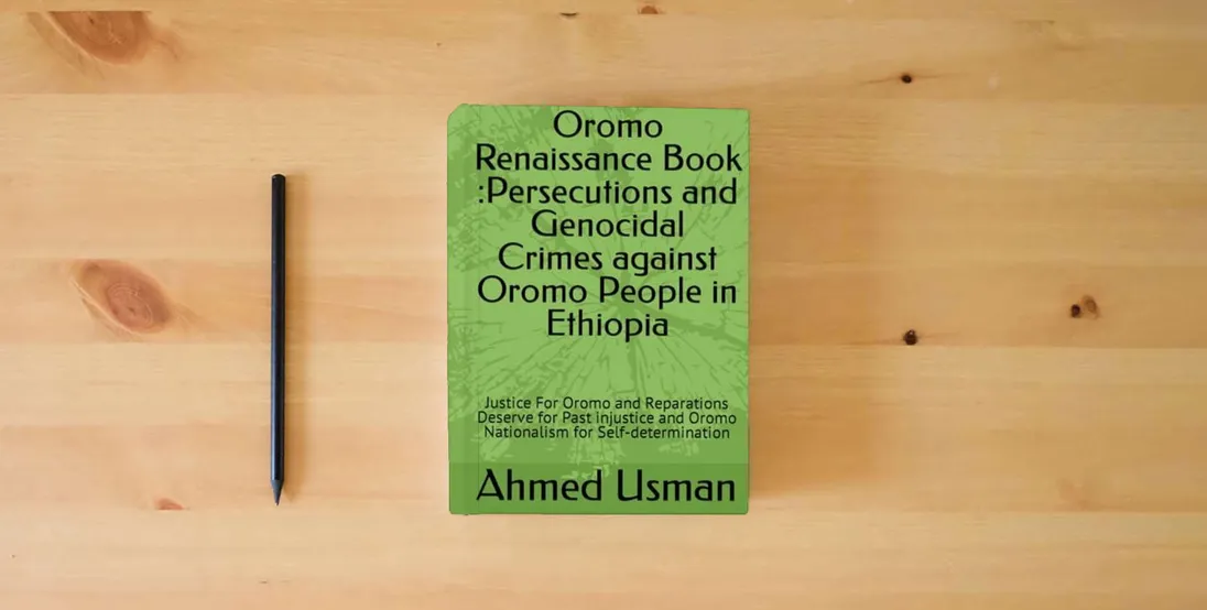 The book Oromo Renaissance Book :Persecutions and Genocidal Crimes against Oromo People in Ethiopia: Justice For Oromo and Reparations Deserve for Past injustice and Oromo Nationalism for Self-determination} is on the table