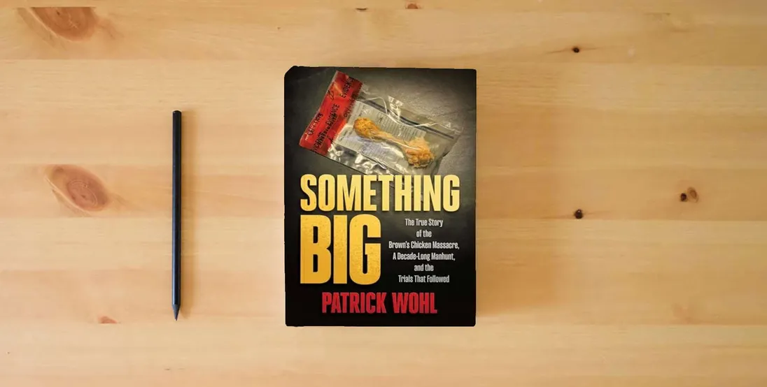 The book Something Big: The True Story of the Brown's Chicken Massacre, A Decade-Long Manhunt, and the Trials That Followed} is on the table
