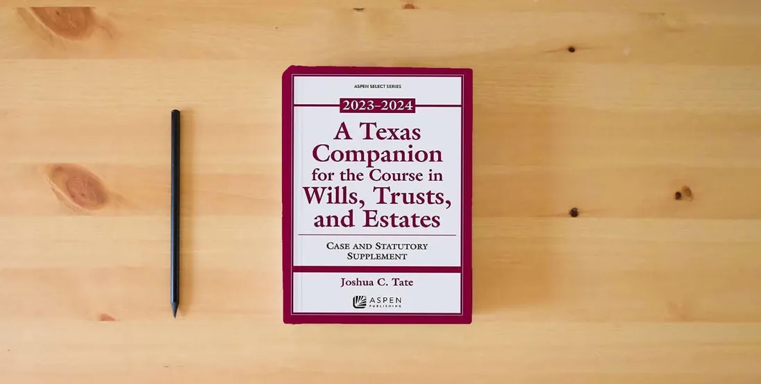 The book A Texas Companion for the Course in Wills, Trusts, and Estates: Case and Statutory Supplement, 2023-2024 (Supplements)} is on the table