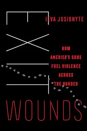 Book Cover: Exit Wounds: How America's Guns Fuel Violence across the Border (Volume 57) (California Series in Public Anthropology)