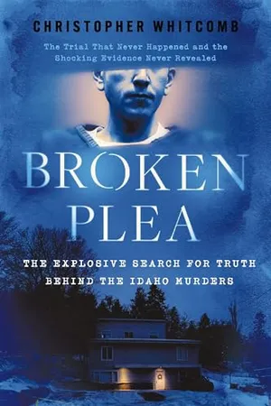 Broken Plea: The Explosive Search for Truth Behind the Idaho Murders Book Cover: Broken Plea: The Explosive Search for Truth Behind the Idaho Murders