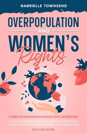 Book Cover: Overpopulation And Women's Rights: A Feminist Exploration On Birth Population Control and Management: A Look at Gender Inequities, Reproductive Rights, Family Planning, Policy & Global Collaborations