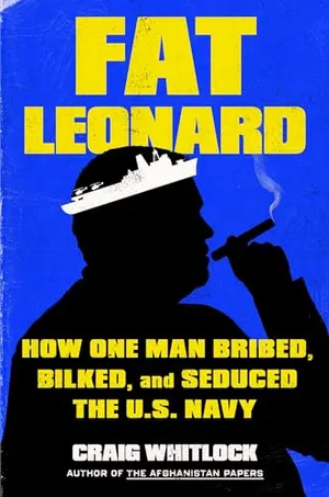 Book Cover: Fat Leonard: How One Man Bribed, Bilked, and Seduced the U.S. Navy