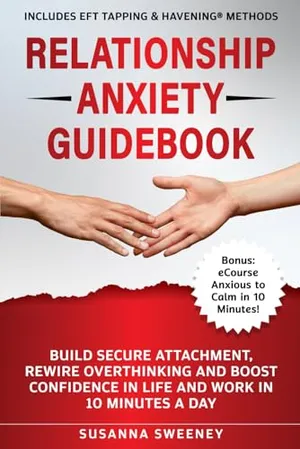 Book Cover: Relationship Anxiety Guidebook: Build Secure Attachment, Rewire Overthinking and Boost Confidence in Life and Work in 10 Minutes a Day - Includes EFT Tapping & Havening® Methods