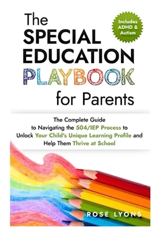 Book Cover: The Special Education Playbook for Parents: The Complete Guide to Navigating the 504/IEP Process to Unlock Your Child's Unique Learning Profile and ... Thrive at School (The ADHD Parent's Toolbox)