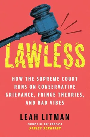 Book Cover: Lawless: How the Supreme Court Runs on Conservative Grievance, Fringe Theories, and Bad Vibes
